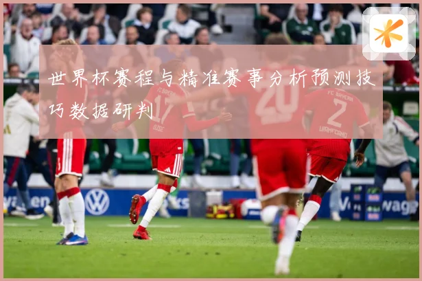 世界杯赛程与精准赛事分析预测技巧数据研判