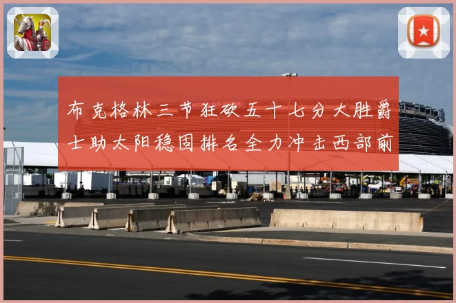 布克格林三节狂砍五十七分大胜爵士助太阳稳固排名全力冲击西部前成长观察