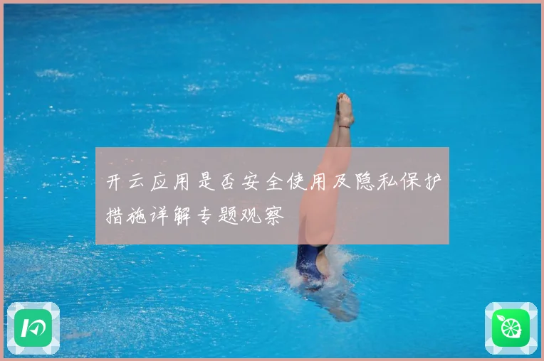 开云应用是否安全使用及隐私保护措施详解专题观察
