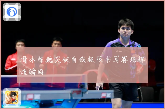 滑冰陈巍突破自我极限书写赛场辉煌瞬间