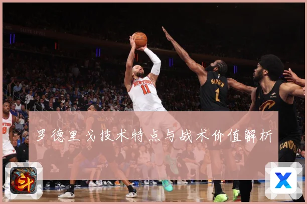 罗德里戈技术特点与战术价值解析