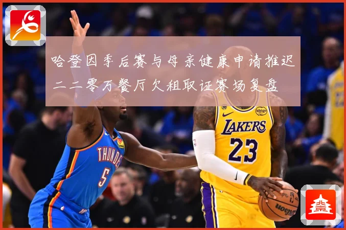 哈登因季后赛与母亲健康申请推迟二二零万餐厅欠租取证赛场复盘