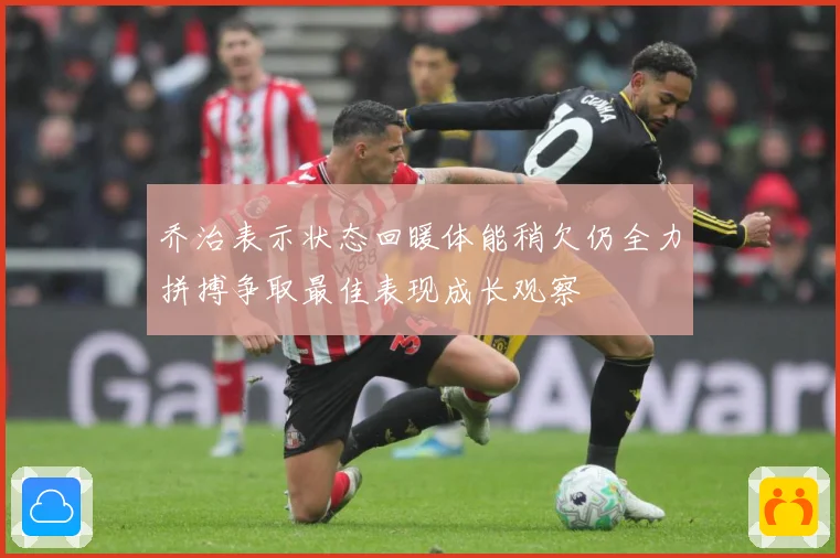 乔治表示状态回暖体能稍欠仍全力拼搏争取最佳表现成长观察