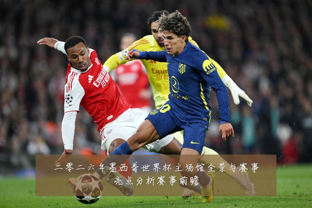 二零二六年墨西哥世界杯主场馆全景与赛事亮点分析赛事前瞻