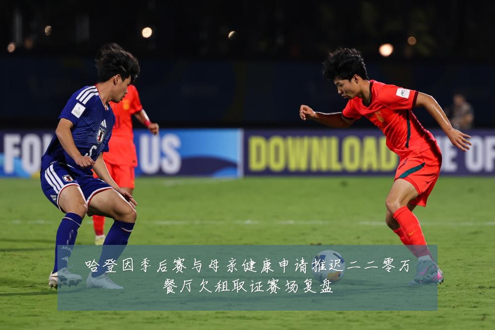 哈登因季后赛与母亲健康申请推迟二二零万餐厅欠租取证赛场复盘