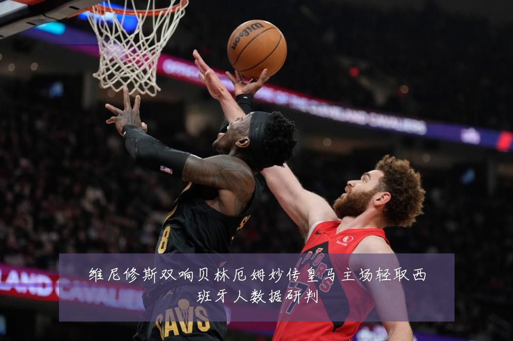 维尼修斯双响贝林厄姆妙传皇马主场轻取西班牙人数据研判