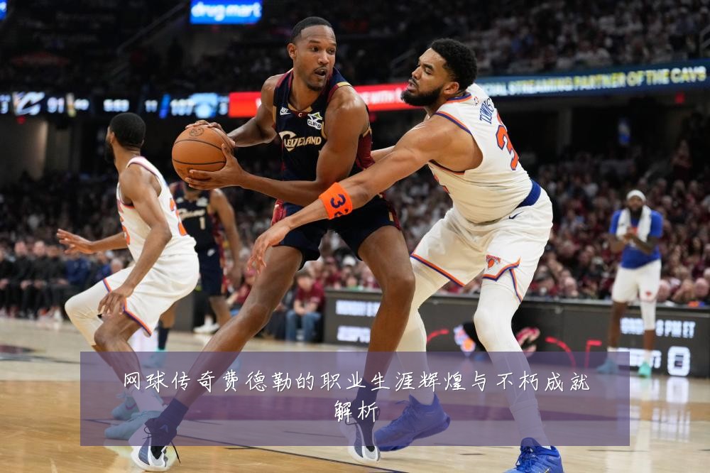 网球传奇费德勒的职业生涯辉煌与不朽成就解析